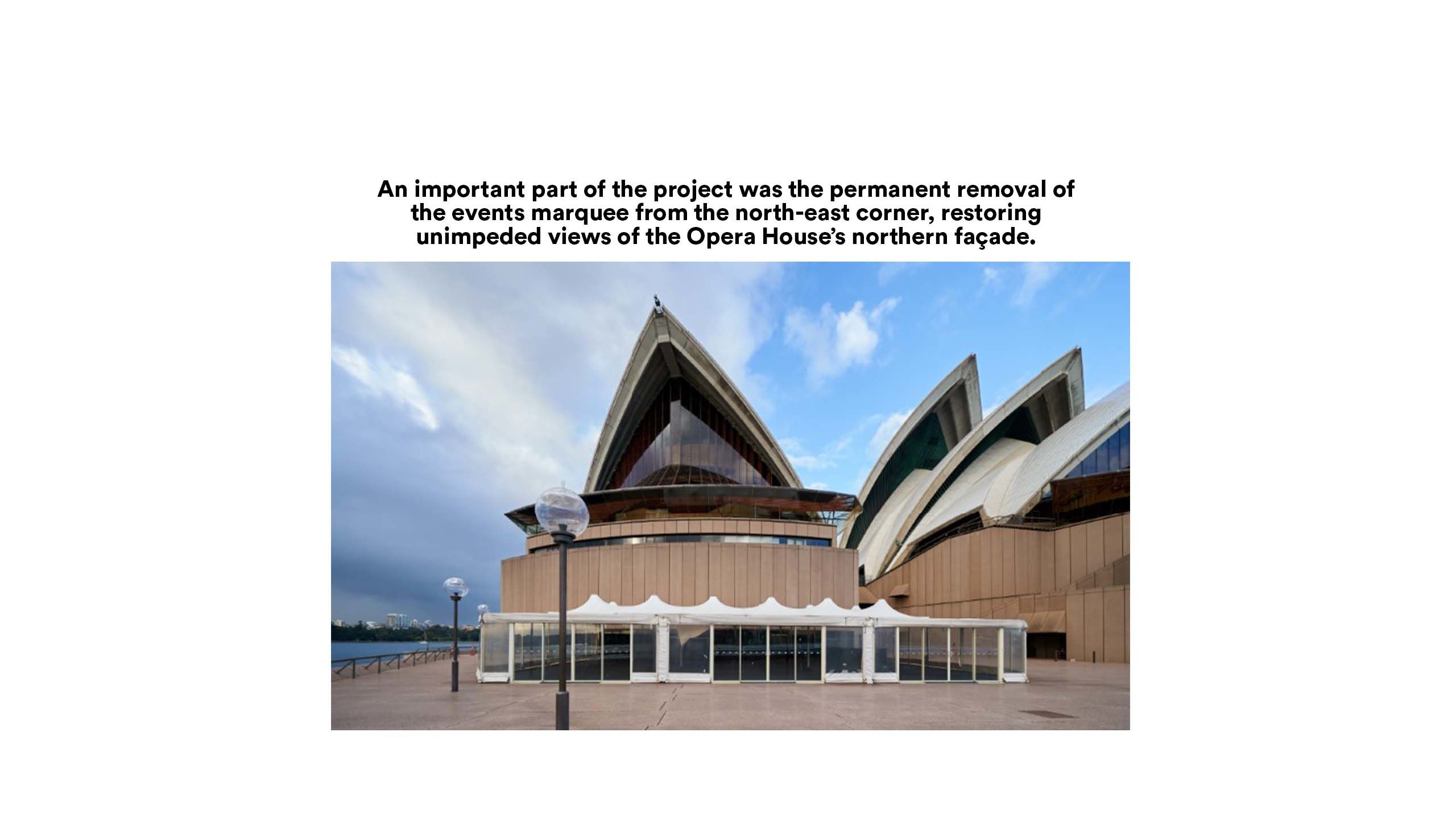 An important part of the project was the permanent removal of the events marquee from the north-eastern, restoring unimpeded views of the Opera House’s northern façade.